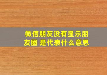 微信朋友没有显示朋友圈 是代表什么意思